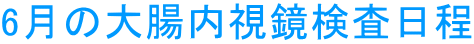 6月の大腸内視鏡検査日程